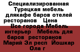 Специализированная Турецкая мебель длякафе,баров,отелей,ресторанов › Цена ­ 5 000 - Все города Мебель, интерьер » Мебель для баров, ресторанов   . Марий Эл респ.,Йошкар-Ола г.